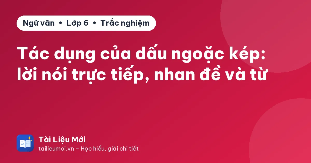 Tác dụng của dấu ngoặc kép: lời nói trực tiếp, nhan đề và từ