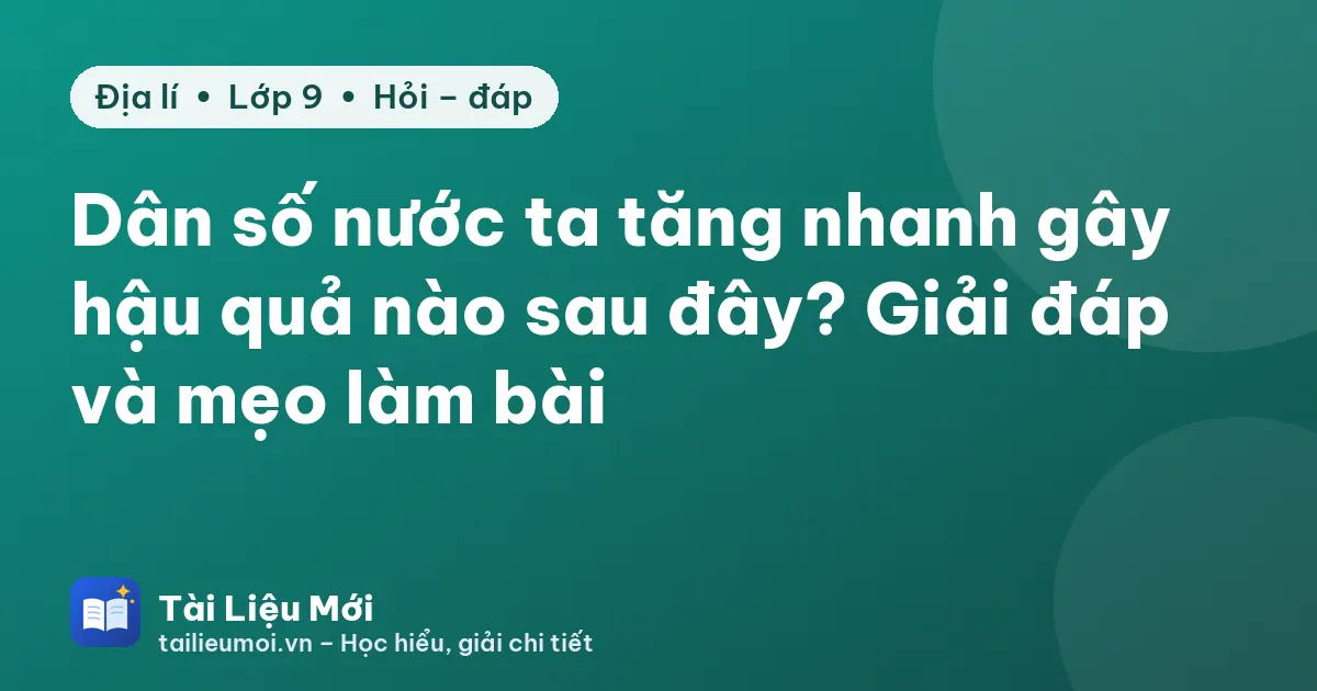 Dân số nước ta tăng nhanh gây hậu quả nào sau đây? Giải đáp và mẹo làm bài