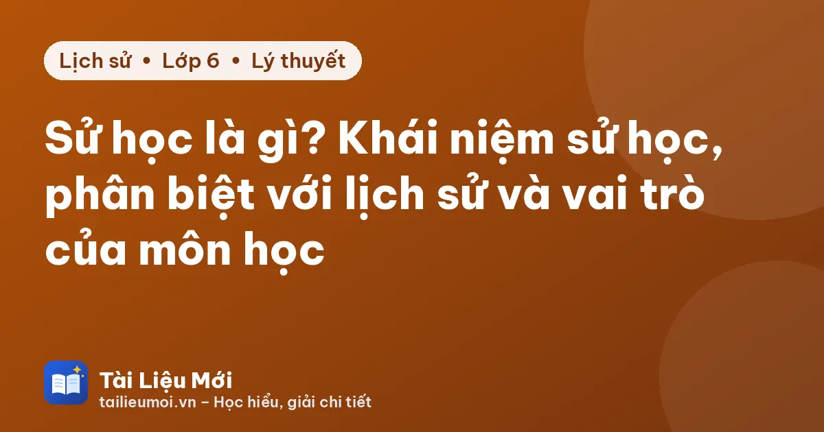 Sử học là gì? Khái niệm sử học, phân biệt với lịch sử và vai trò của môn học