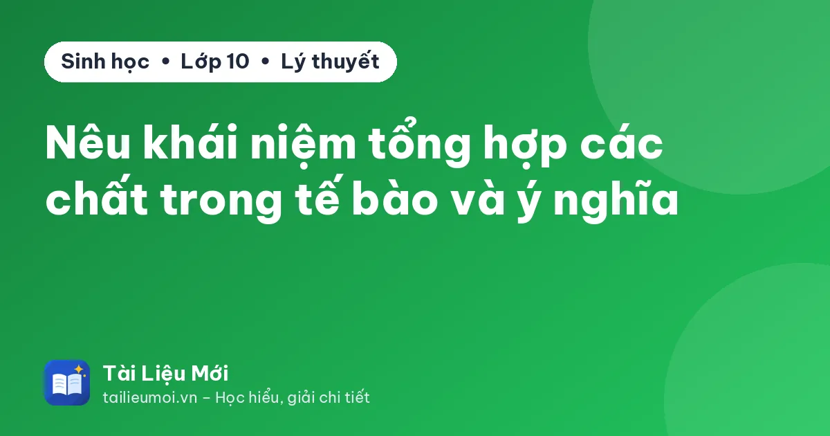 Nêu khái niệm tổng hợp các chất trong tế bào và ý nghĩa