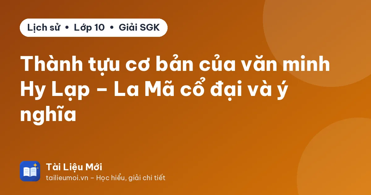 Thành tựu cơ bản của văn minh Hy Lạp – La Mã cổ đại và ý nghĩa