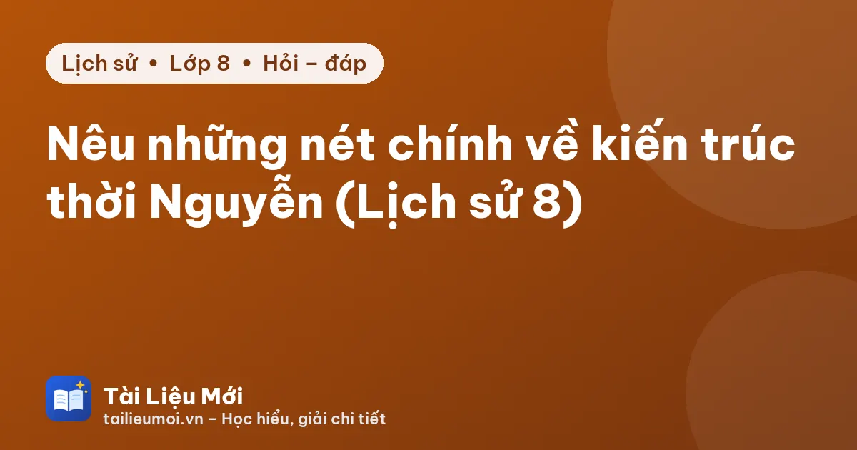 Nêu những nét chính về kiến trúc thời Nguyễn (Lịch sử 8)
