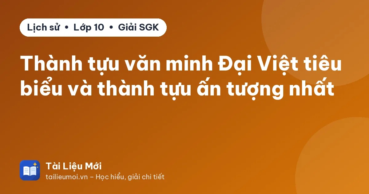 Thành tựu văn minh Đại Việt tiêu biểu và thành tựu ấn tượng nhất