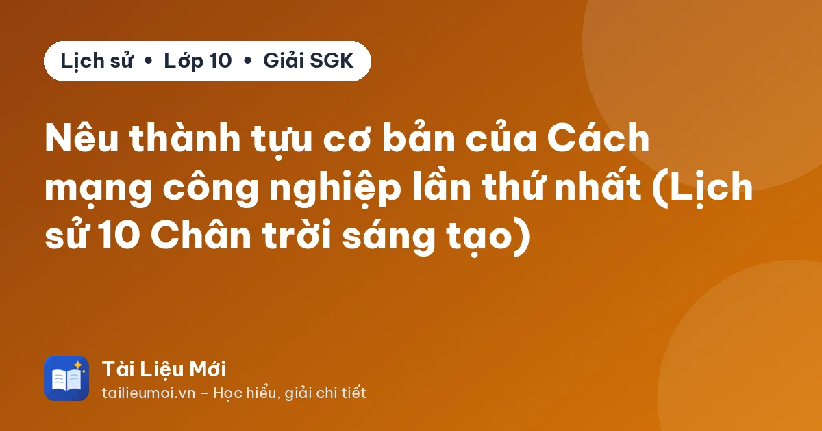 Nêu thành tựu cơ bản của Cách mạng công nghiệp lần thứ nhất (Lịch sử 10 Chân trời sáng tạo)