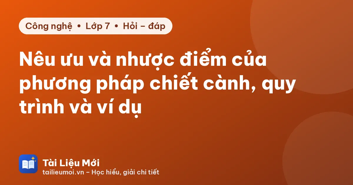 Nêu ưu và nhược điểm của phương pháp chiết cành, quy trình và ví dụ