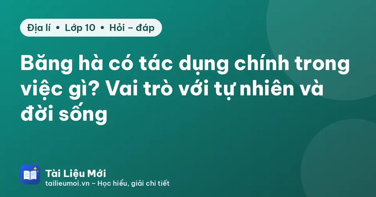 Băng hà có tác dụng chính trong việc gì? Vai trò với tự nhiên và đời sống