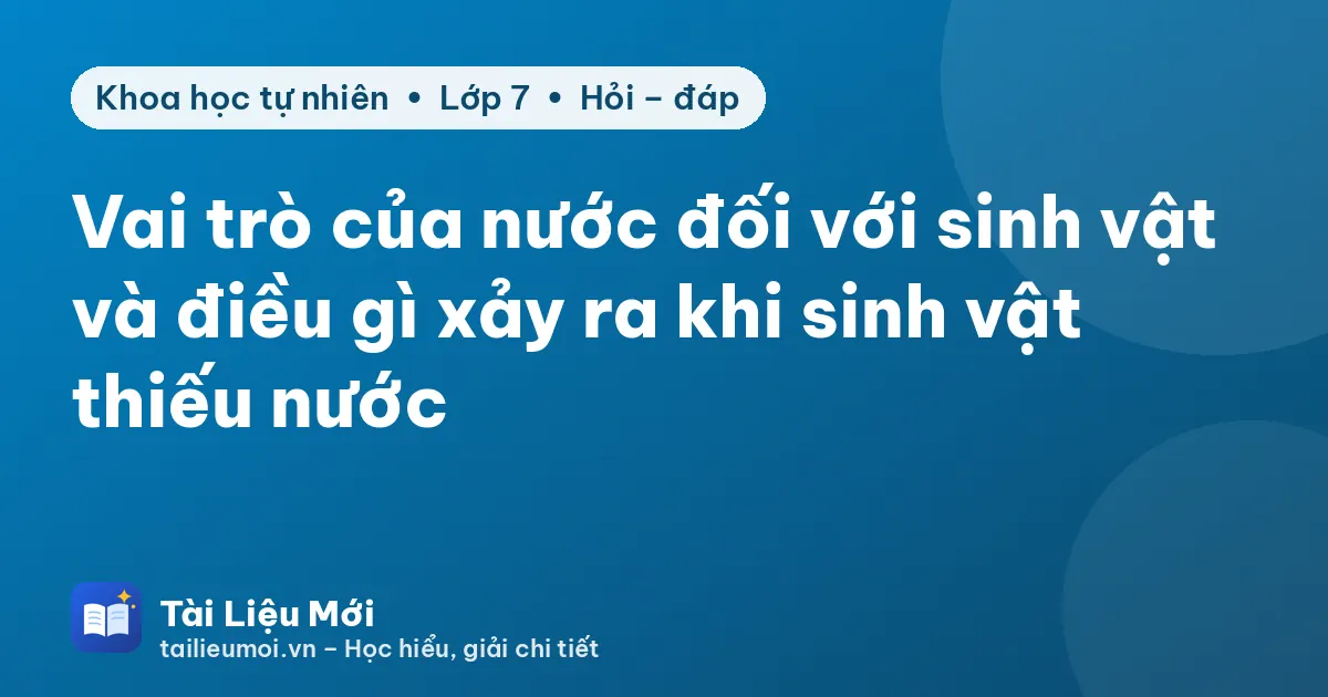 Vai trò của nước đối với sinh vật và điều gì xảy ra khi sinh vật thiếu nước