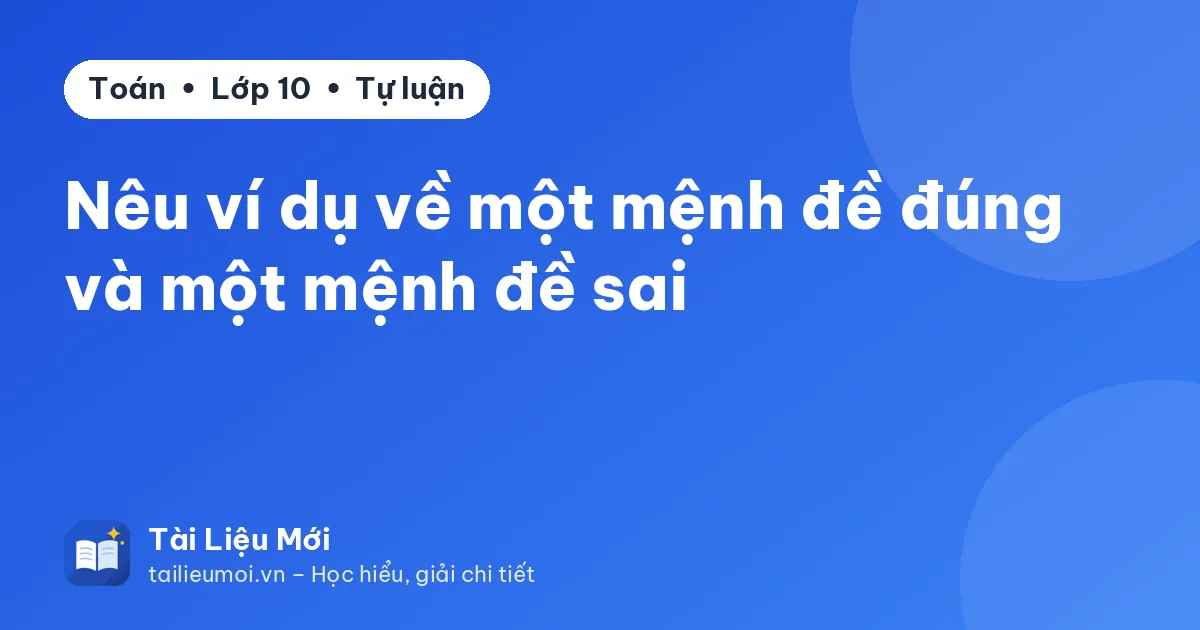 Nêu ví dụ về một mệnh đề đúng và một mệnh đề sai