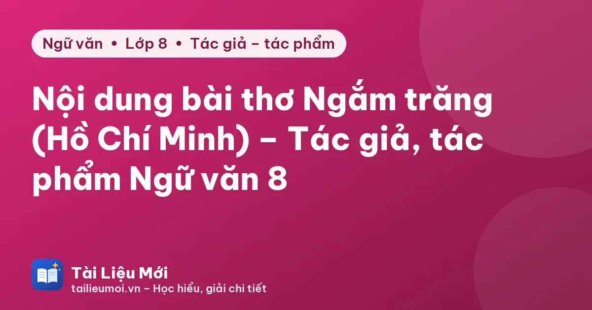 Nội dung bài thơ Ngắm trăng (Hồ Chí Minh) – Tác giả, tác phẩm Ngữ văn 8