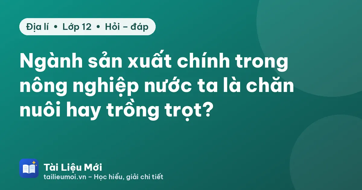 Ngành sản xuất chính trong nông nghiệp nước ta là chăn nuôi hay trồng trọt?