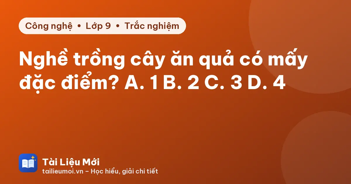 Nghề trồng cây ăn quả có mấy đặc điểm? A. 1 B. 2 C. 3 D. 4