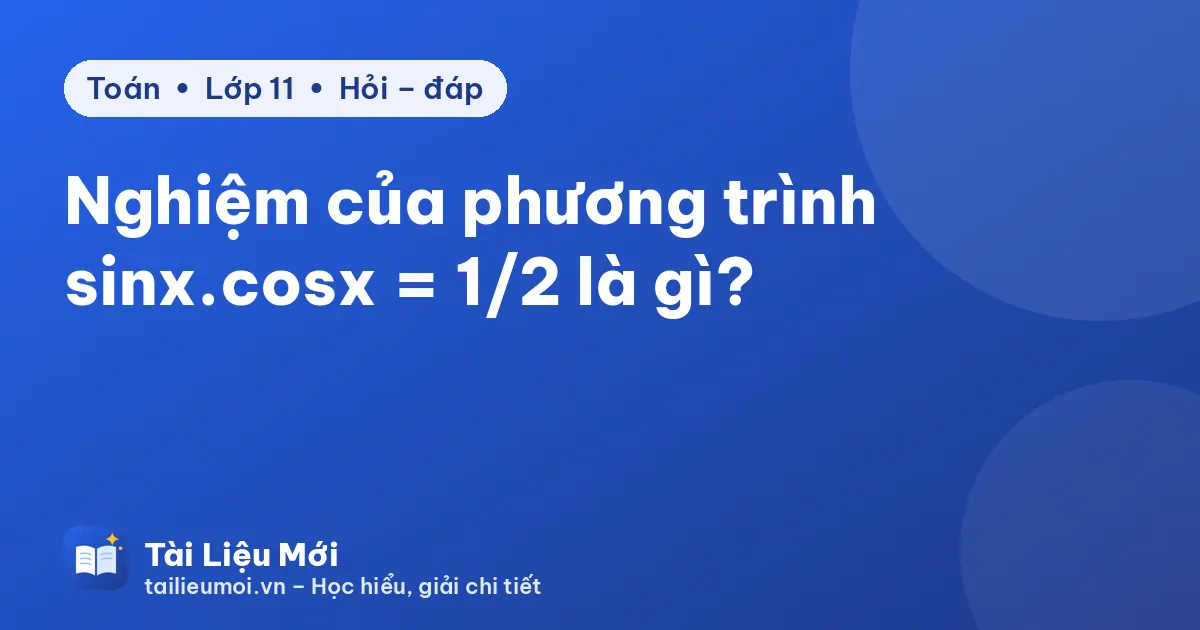 Nghiệm của phương trình sinx.cosx = 1/2 là gì?
