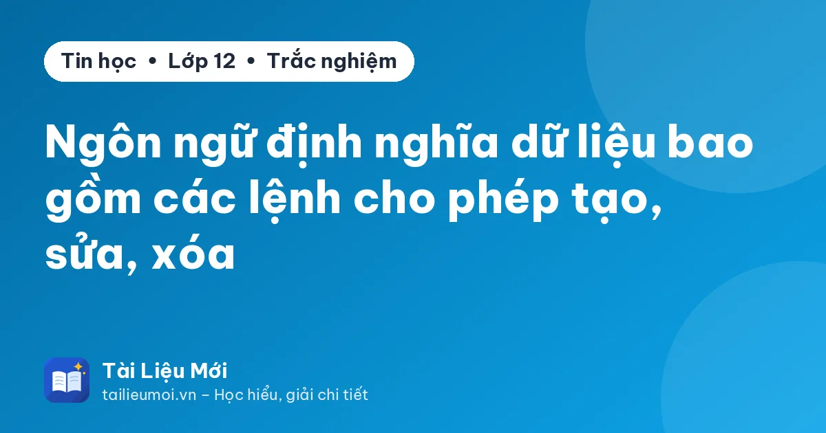 Ngôn ngữ định nghĩa dữ liệu bao gồm các lệnh cho phép tạo, sửa, xóa