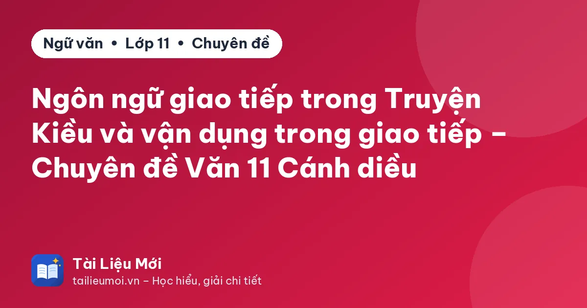 Ngôn ngữ giao tiếp trong Truyện Kiều và vận dụng trong giao tiếp – Chuyên đề Văn 11 Cánh diều