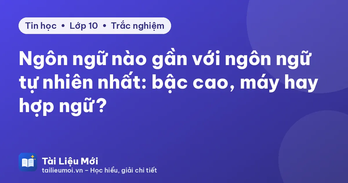 Ngôn ngữ nào gần với ngôn ngữ tự nhiên nhất: bậc cao, máy hay hợp ngữ?