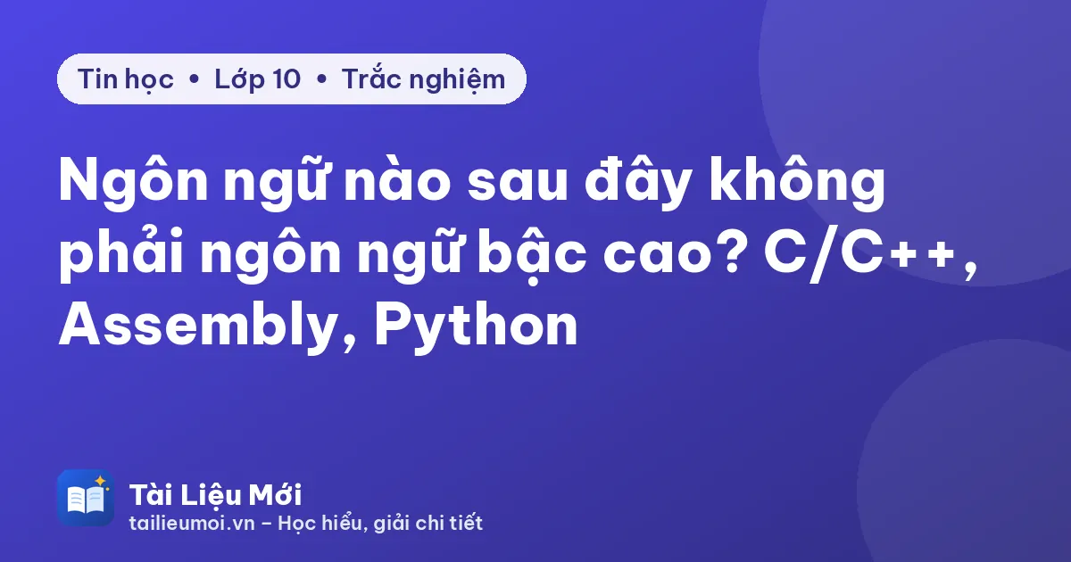 Ngôn ngữ nào sau đây không phải ngôn ngữ bậc cao? C/C++, Assembly, Python