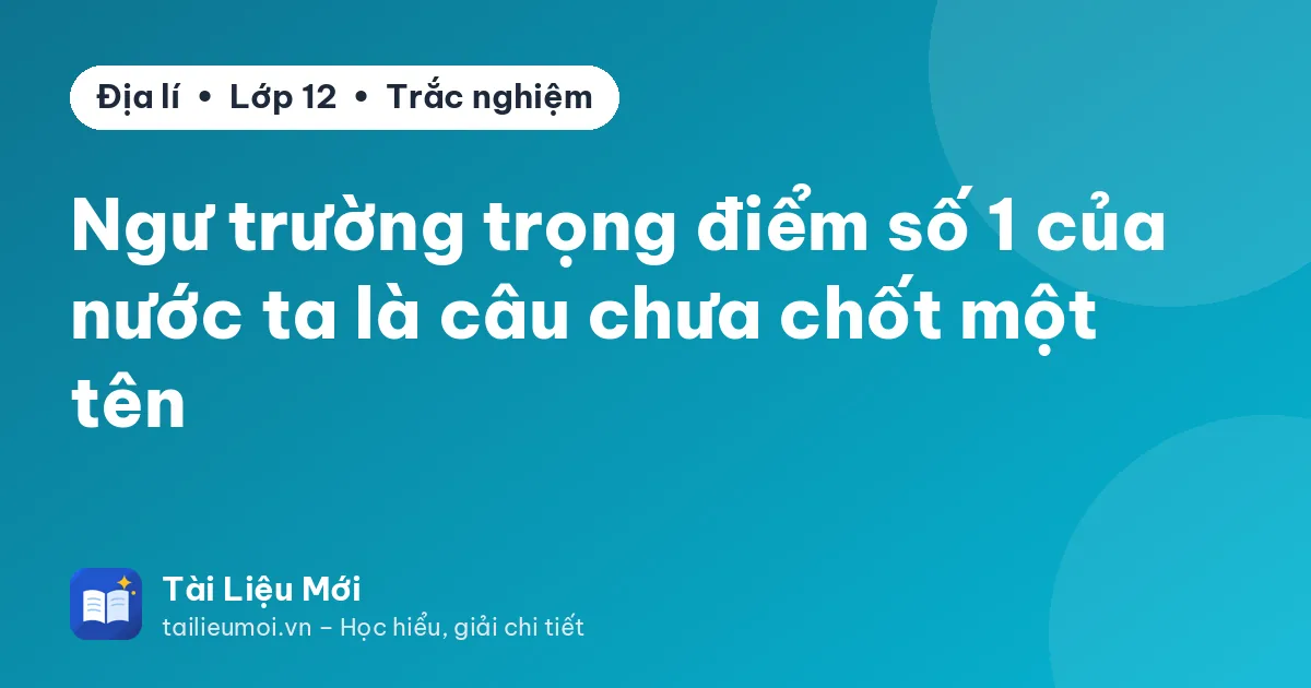 Ngư trường trọng điểm số 1 của nước ta là câu chưa chốt một tên