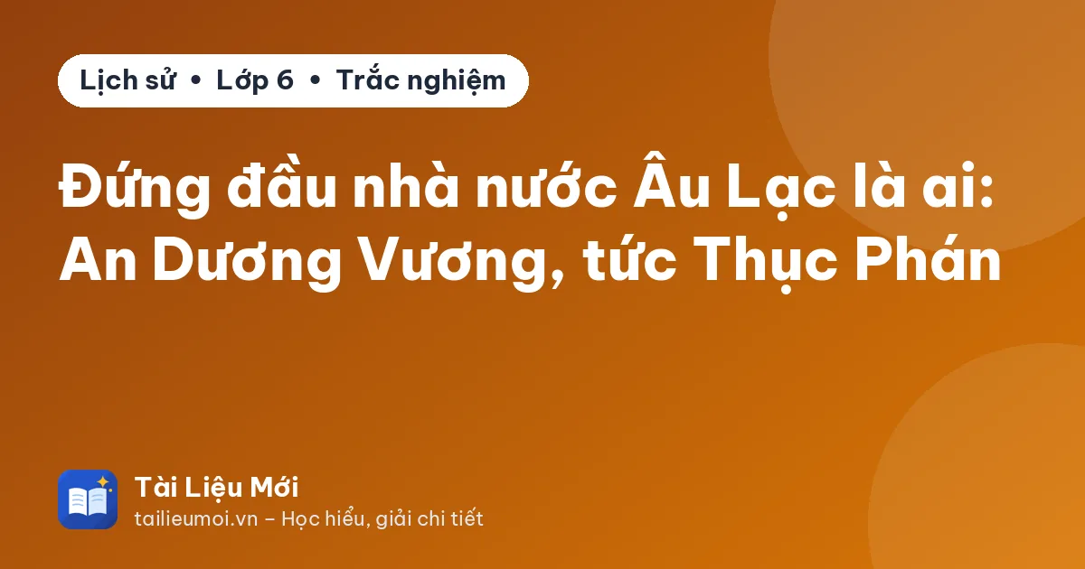 Đứng đầu nhà nước Âu Lạc là ai: An Dương Vương, tức Thục Phán