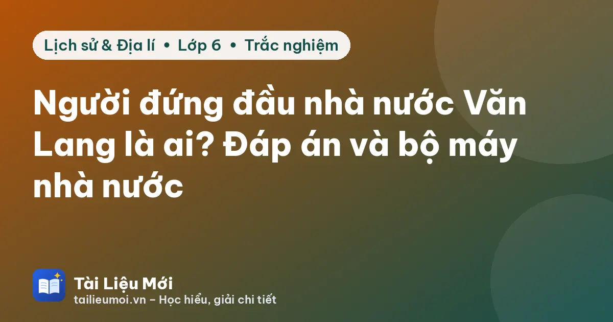 Người đứng đầu nhà nước Văn Lang là ai? Đáp án và bộ máy nhà nước