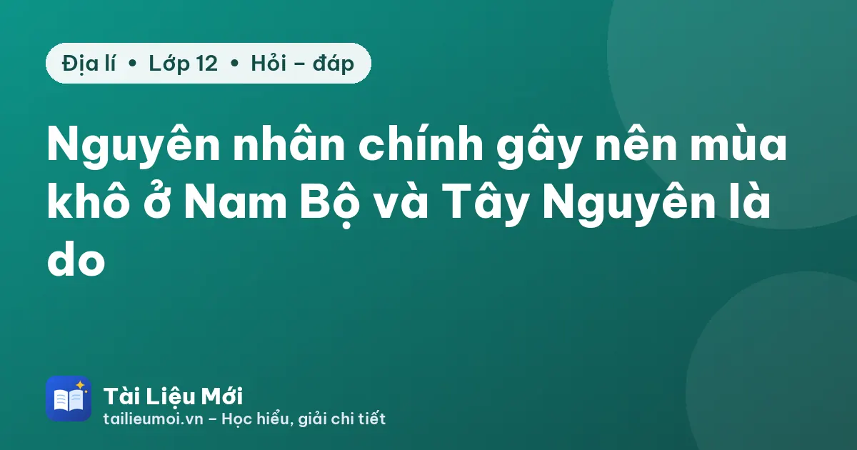 Nguyên nhân chính gây nên mùa khô ở Nam Bộ và Tây Nguyên là do