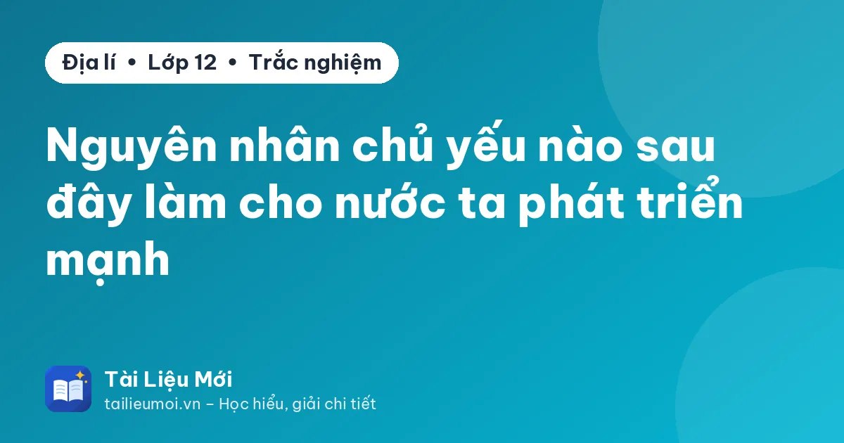 Nguyên nhân chủ yếu nào sau đây làm cho nước ta phát triển mạnh