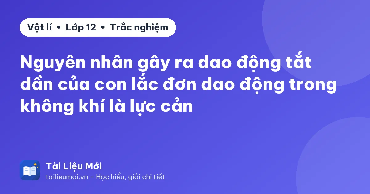 Nguyên nhân gây ra dao động tắt dần của con lắc đơn dao động trong không khí là lực cản