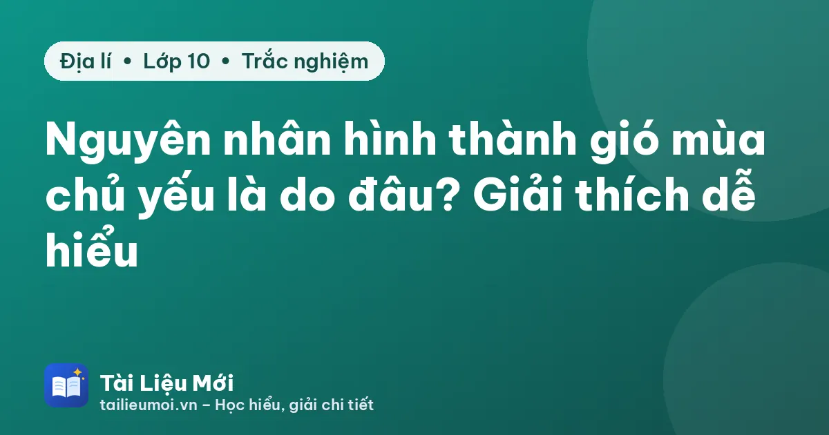 Nguyên nhân hình thành gió mùa chủ yếu là do đâu? Giải thích dễ hiểu