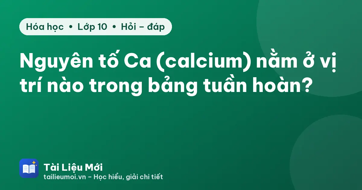 Nguyên tố Ca (calcium) nằm ở vị trí nào trong bảng tuần hoàn?