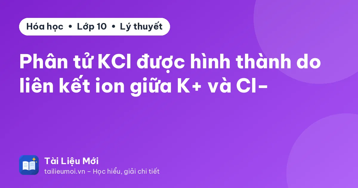 Phân tử KCl được hình thành do liên kết ion giữa K+ và Cl−