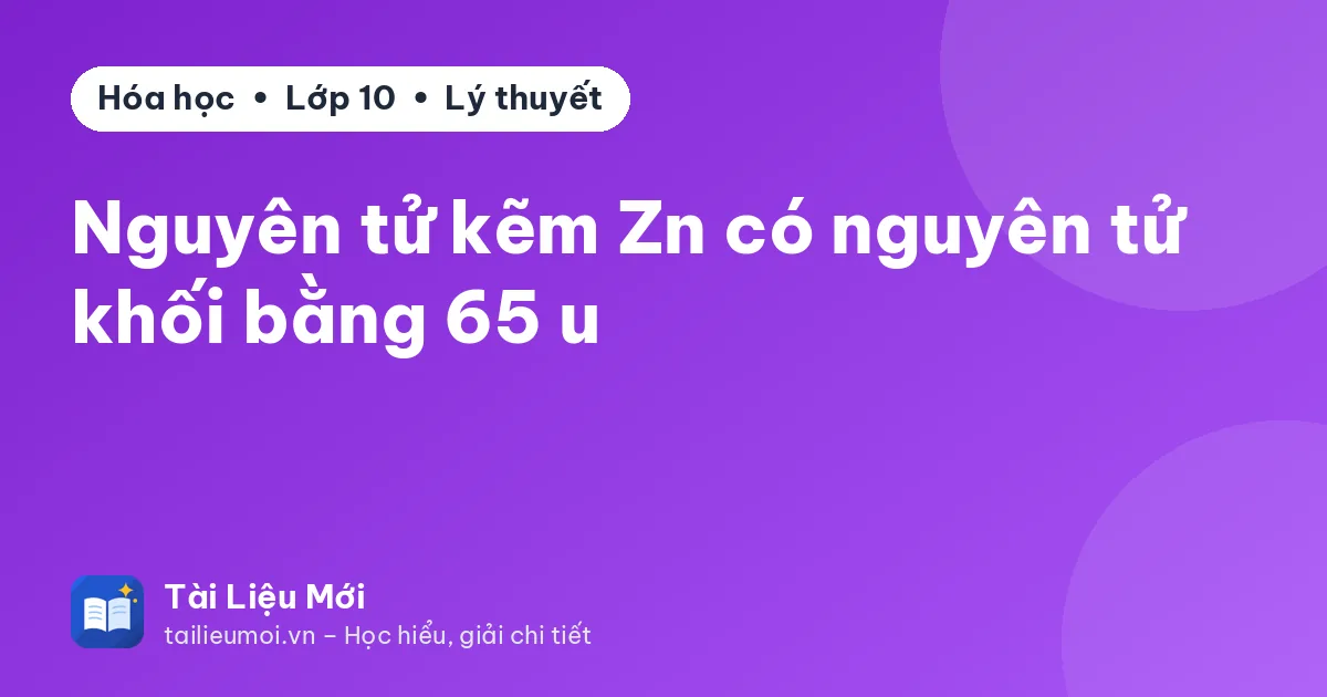 Nguyên tử kẽm Zn có nguyên tử khối bằng 65 u