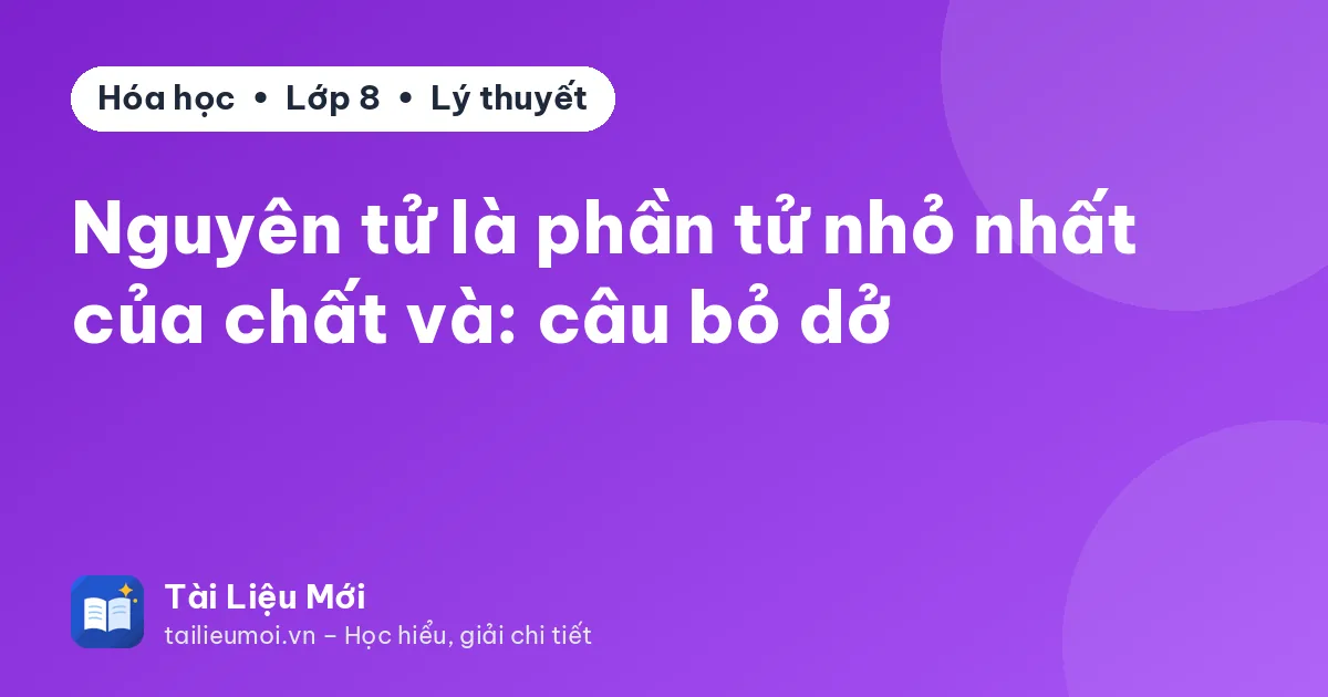 Nguyên tử là phần tử nhỏ nhất của chất và: câu bỏ dở
