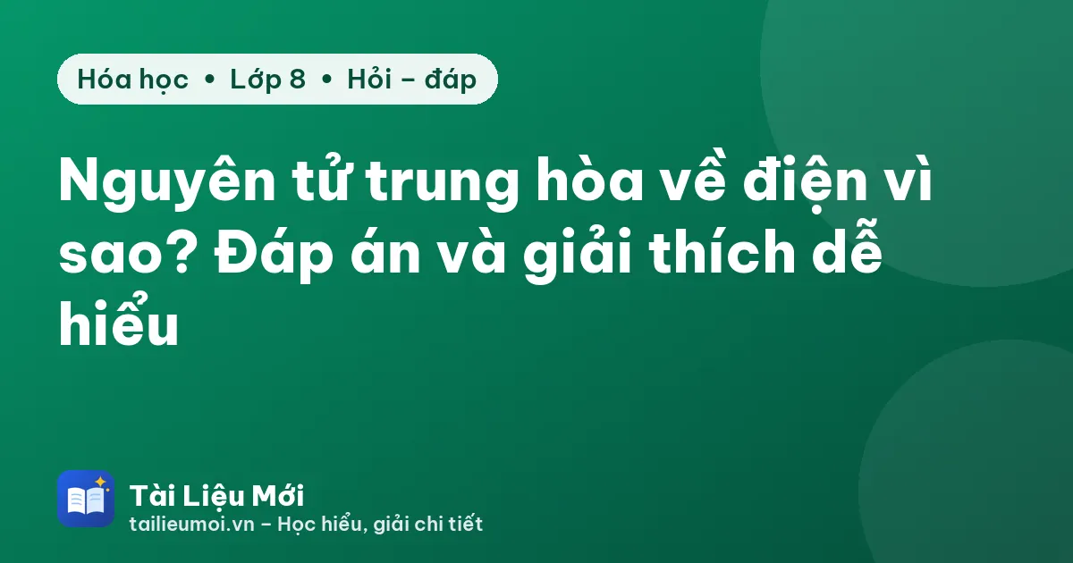 Nguyên tử trung hòa về điện vì sao? Đáp án và giải thích dễ hiểu