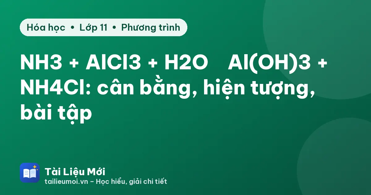 NH3 + AlCl3 + H2O → Al(OH)3 + NH4Cl: cân bằng, hiện tượng, bài tập