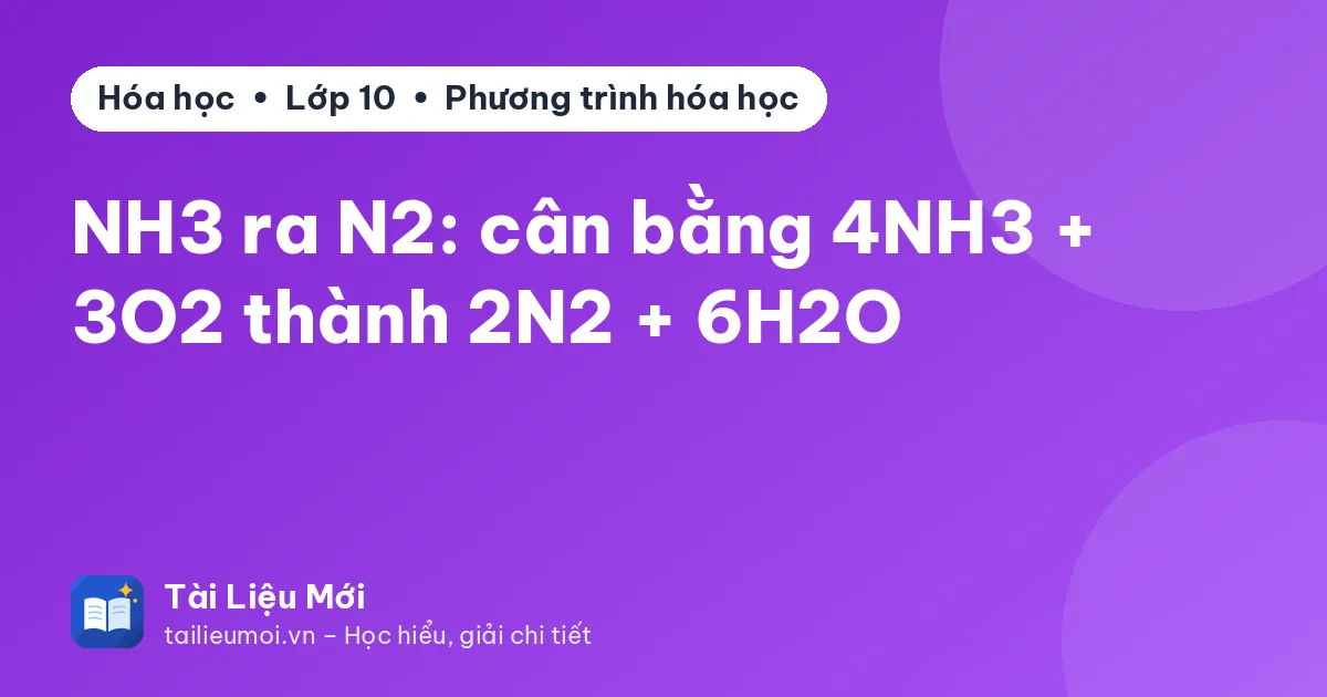 NH3 ra N2: cân bằng 4NH3 + 3O2 thành 2N2 + 6H2O