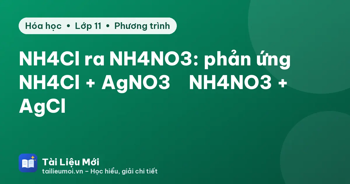 NH4Cl ra NH4NO3: phản ứng NH4Cl + AgNO3 → NH4NO3 + AgCl