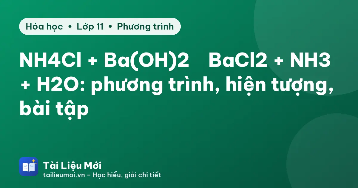 NH4Cl + Ba(OH)2 → BaCl2 + NH3 + H2O: phương trình, hiện tượng, bài tập