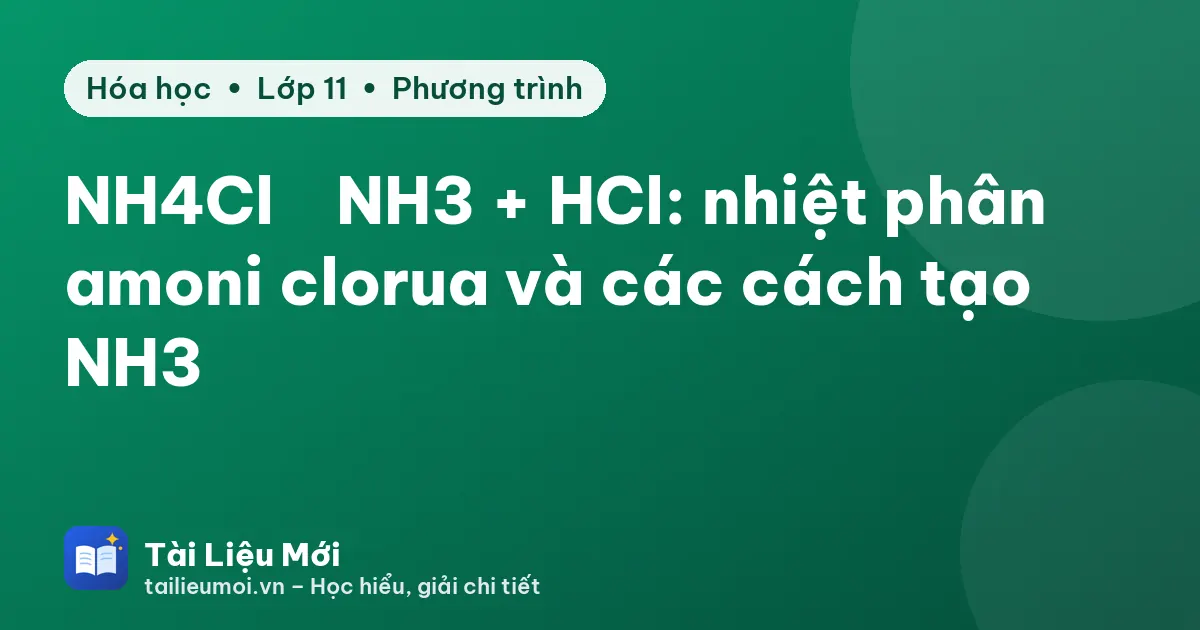 NH4Cl → NH3 + HCl: nhiệt phân amoni clorua và các cách tạo NH3
