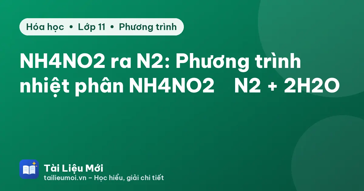 NH4NO2 ra N2: Phương trình nhiệt phân NH4NO2 → N2 + 2H2O