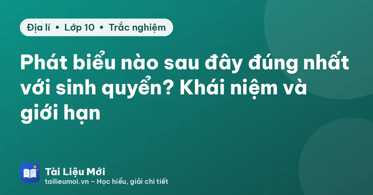 Phát biểu nào sau đây đúng nhất với sinh quyển? Khái niệm và giới hạn