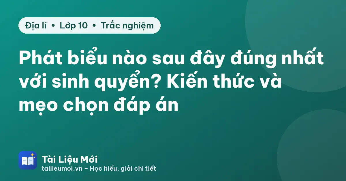 Phát biểu nào sau đây đúng nhất với sinh quyển? Kiến thức và mẹo chọn đáp án