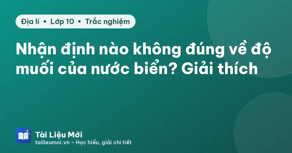 Nhận định nào không đúng về độ muối của nước biển? Giải thích