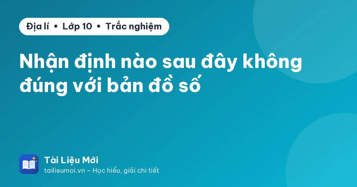 Nhận định nào sau đây không đúng với bản đồ số