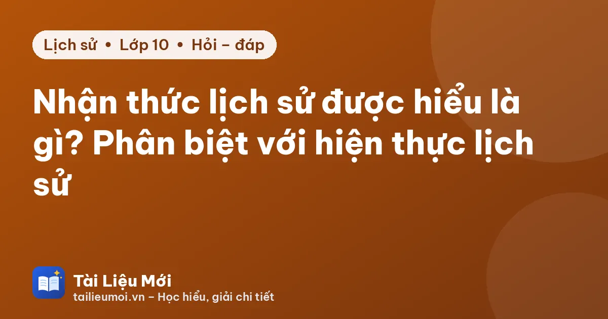 Nhận thức lịch sử được hiểu là gì? Phân biệt với hiện thực lịch sử