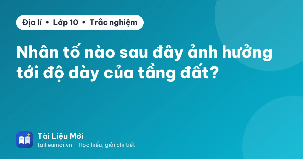 Nhân tố nào sau đây ảnh hưởng tới độ dày của tầng đất?