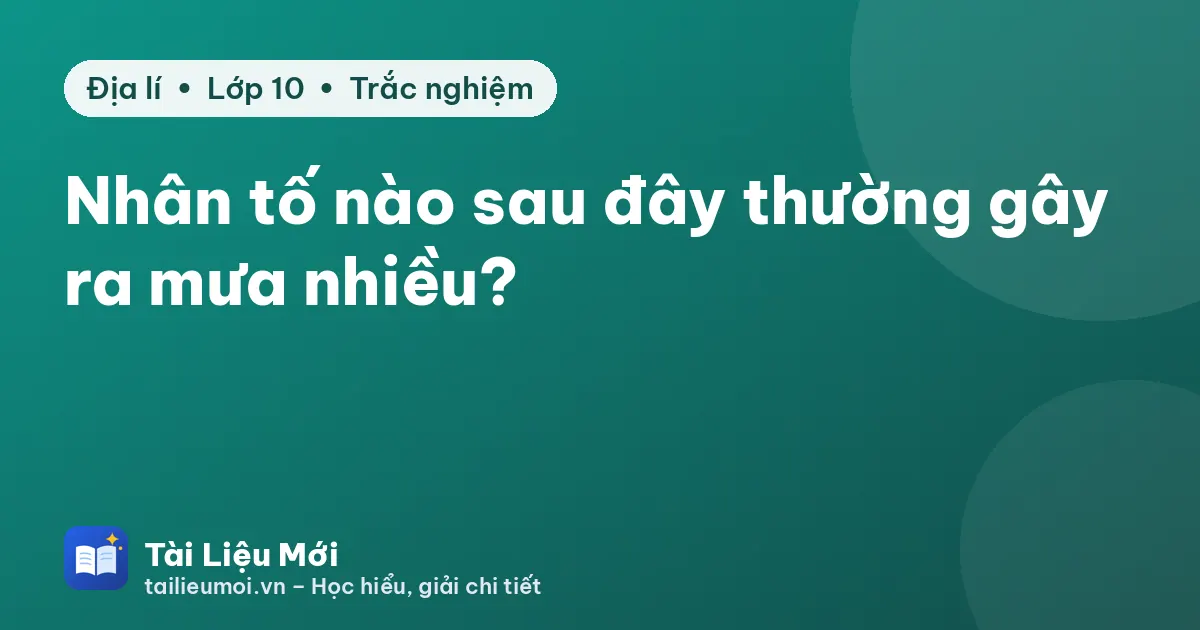 Nhân tố nào sau đây thường gây ra mưa nhiều?