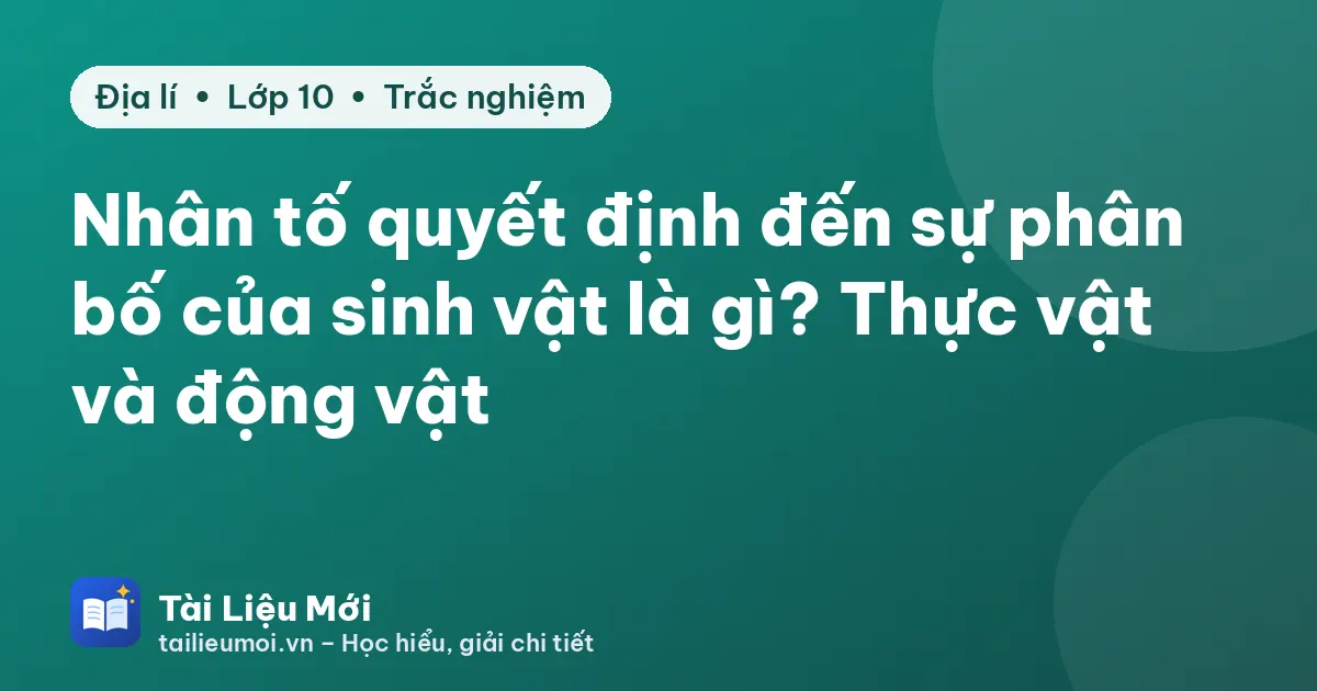 Nhân tố quyết định đến sự phân bố của sinh vật là gì? Thực vật và động vật