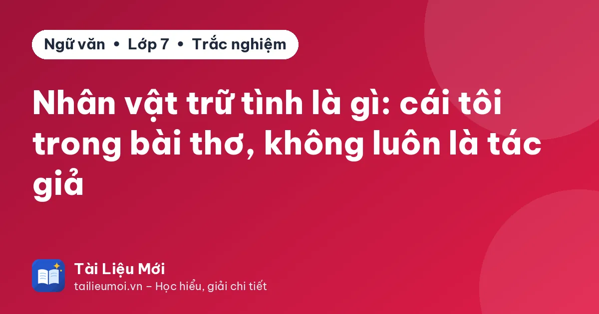 Nhân vật trữ tình là gì: cái tôi trong bài thơ, không luôn là tác giả