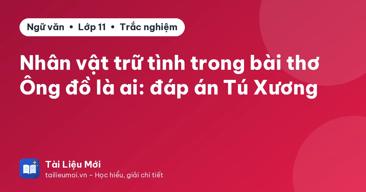 Nhân vật trữ tình trong bài thơ Ông đồ là ai: đáp án Tú Xương