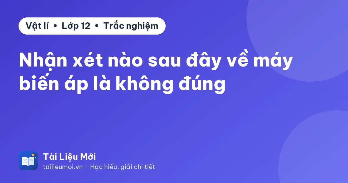 Nhận xét nào sau đây về máy biến áp là không đúng