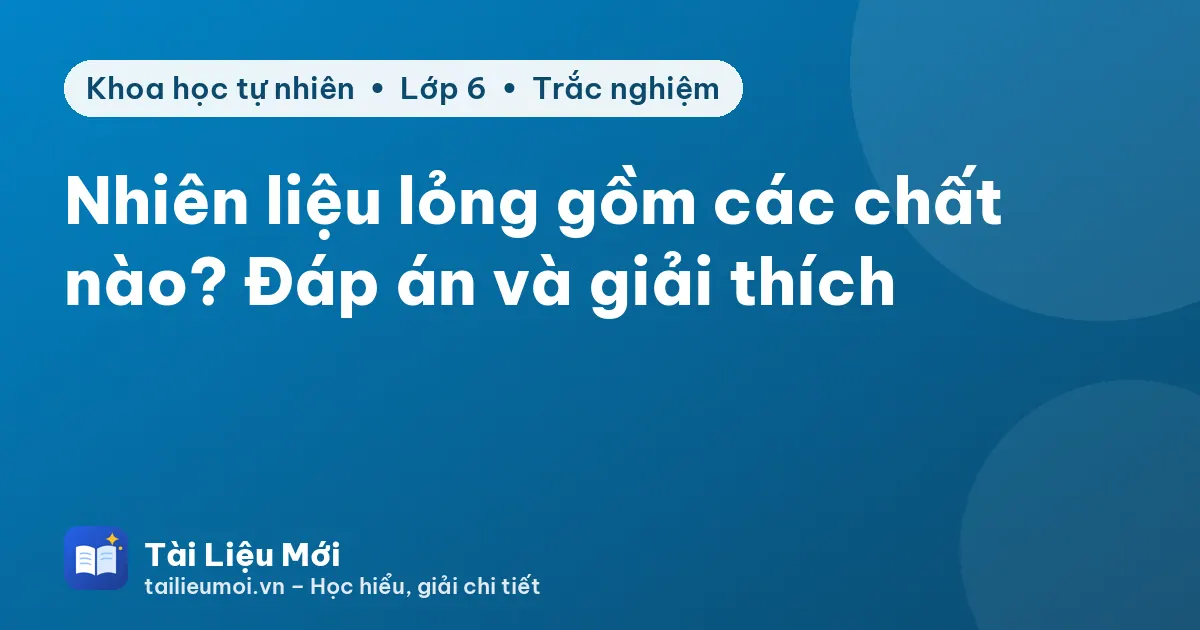 Nhiên liệu lỏng gồm các chất nào? Đáp án và giải thích